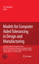 Models for computer aided tolerancing in design and manufacturing : selected conference papers from the 9th CIRP International Seminar on Computer-Aided Tolerancing, held at Arizona State University, Tempe, Arizona, 10-12 April 2005 / edited by Joseph K. Davidson.