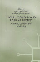 Moral economy and popular protest : crowds, conflict and authority / edited by Adrian Randall and Andrew Charlesworth.