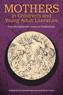 Mothers in children's and young adult literature : from the eighteenth century to postfeminism / edited by Lisa Rowe Fraustino and Karen Coats.