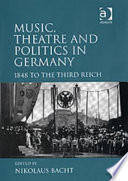 Music, theatre and politics in Germany : 1848 to the Third Reich / edited by Nikolaus Bacht.