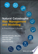 Natural catastrophe risk management and modelling : a practitioner's guide / [edited by] Kirsten Mitchell-Wallace, Matthew Jones, John Hillier, Matthew Foote.