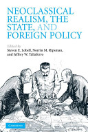 Neoclassical realism, the state, and foreign policy / edited by Steven E. Lobell, Norrin M. Ripsman, Jeffrey W. Taliaferro.