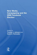 New media, campaigning and the 2008 Facebook election / edited by Thomas J. Johnson and David D. Perlmutter.