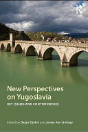 New perspectives on Yugoslavia key issues and controversies / edited by Dejan Djokic, James Ker-Lindsay.