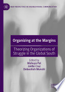 Organizing at the margins theorizing organizations of struggle in the global south / edited by Mahuya Pal, Joëlle Cruz, Debashish Munshi.