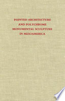 Painted architecture and polychrome monumental sculpture in Mesoamerica : a symposium at Dumbarton Oaks, 10th to 11th October, 1981 / Elizabeth Hill Boone, editor.