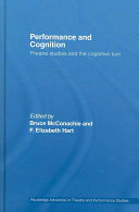 Performance and cognition : theatre studies after the cognitive turn / edited by Bruce McConachie and F. Elizabeth Hart.