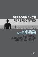 Performance perspectives : a critical introduction / edited by Jonathan Pitches and Sita Popat.