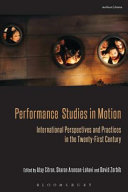 Performance studies in motion : international perspectives and practices in the twenty-first century / edited by Atay Citron, Sharon Aronson-Lehavi, and David Zerbib.