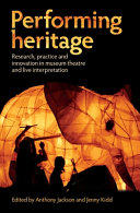 Performing heritage : research, practice and innovation in museum theatre and live interpretation / edited by Anthony Jackson and Jenny Kidd.