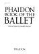 Phaidon book of the ballet / editor-in-chief Riccardo Mezzanotte ; editors and picture researchers Francesca Agostini, Ada Jorio ; translated from the Italian by Olive Ordish ; with a preface by Rudolf Nureyev.