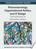 Phenomenology, organizational politics, and IT design the social study of information systems / Gianluigi Viscusi, Gian Marco Campagnolo, and Ylenia Curzi, editors.