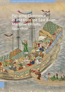 Picturing Commerce in and from the East Asian Maritime Circuits, 1550-1800 : Visual and Material Culture, 1300-1700 / Tamara H. Bentley.