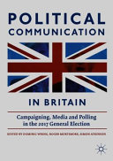 Political communication in Britain : campaigning, media and polling in the 2017 general election / edited by Dominic Wring, Roger Mortimore and Simon Atkinson.