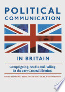 Political communication in Britain campaigning, media and polling in the 2017 general election / edited by Dominic Wring, Roger Mortimore and Simon Atkinson.