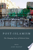 Post-Islamism : the changing faces of political Islam / edited by Asef Bayat.