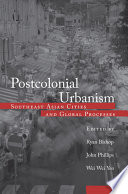 Postcolonial urbanism : the Southeast Asia supplement / edited by Ryan Bishop, John Phillips, Yeo Wei-Wei.