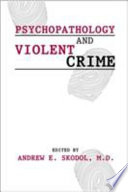 Psychopathology and violent crime / edited by Andrew E. Skodol.