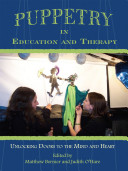 Puppetry in education and therapy : unlocking doors to the mind and heart / edited by Matthew Bernier and Judith O'Hare ; foreword by Susan Linn.