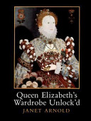 Queen Elizabeth's wardrobe unlock'd : the inventories of the Wardrobe of Robes prepared in July 1600 : edited from Stowe MS 557 in the British Library, MS LR 2/121 in the Public Record Office, London, and MS V.b.72 in the Folger ShakespeareLibrary, Washington DC / edited and with a commentary by Janet Arnold.