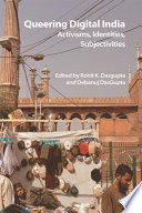 Queering digital India activisms, identities, subjectivities / edited by Rohit K. Dasgupta and Debanuj DasGupta.