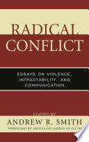 Radical conflict essays on violence, intractability, and communication / edited by Andrew R. Smith ; foreword by Abdullahi Ahmed An-Na'im.