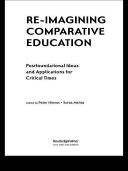 Re-imagining comparative education : postfoundational ideas and applications for critical times / edited by Peter Ninnes, Sonia Mehta.