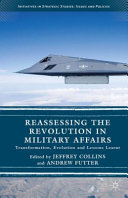 Reassessing the revolution in military affairs : transformation, evolution and lessons learnt / edited by Jeffrey Collins and Andrew Futter.