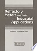 Refractory metals and their industrial applications a symposium sponsored by ASTM Committee B-10 on Reactive and Refractory Metals and Alloys New Orleans, La., 23-24 Sept. 1982, Robert E. Smallwood, Allied Corporation