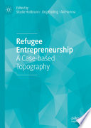 Refugee entrepreneurship a case-based topography / Sibylle Heilbrunn, Jörg Freiling, Aki Harima, editors.