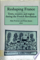 Reshaping France : town, country and region during the French Revolution / edited by Alan Forrest and Peter Jones.