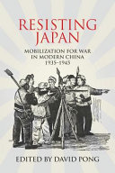 Resisting Japan : mobilizing for war in China, 1935-1945 / David Pong, editor.