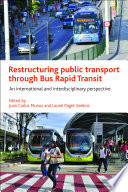 Restructuring public transport through bus rapid transit an international and interdisciplinary perspective / edited by Juan Carlos Munoz and Laurel Paget-Seekins.