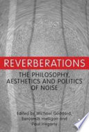 Reverberations : the philosophy, aesthetics and politics of noise / edited by Michael Goddard, Benjamin Halligan and Paul Hegarty.