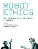 Robot ethics : the ethical and social implications of robotics / edited by Patrick Lin, Keith Abney, and George A. Bekey.