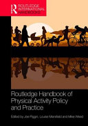 Routledge handbook of physical activity policy and practice / edited by Joe Piggin, Louise Mansfield and Mike Weed.