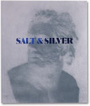 Salt & silver : early photography 1840-1860 from the Wilson Centre for Photography / editors, Marta Braun, Hope Kingsley ; project editor, Polly Fleury.