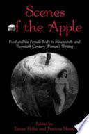 Scenes of the apple : food and the female body in nineteenth- and twentieth-century women's writing / edited by Tamar Heller and Patricia Moran.
