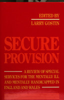 Secure provision : a review of special services for the mentally ill and mentally handicapped in England and Wales / edited by Larry Gostin.