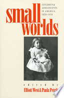 Small worlds : children & adolescents in America, 1850-1950 / edited by Elliott West & Paula Petrik.