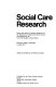Social care research : papers and report of a seminar sponsored by the Department of Health and Social Security and organised by the Centre for Studies in Social Policy, Downing College, Cambridge 6-8 July 1977 / edited by Jack Barnes and Naomi Connelly.
