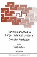 Social responses to large technical systems : control or anticipation : proceedings of the NATO Advanced Research Workshop on Social Responses to Large Technical Systems: Regulation, Management, or Anticipation, Berkeley, California, USA, October 17-21, 1989 / edited by Todd R. La Porte.