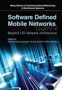 Software defined mobile networks (SDMN) : beyond LTE network architecture / edited by Madhusanka Liyanage, Wireless Communication, University of Oulu, Finland, Andrei Gurtov, for Information Technology HIT, Aalto University, Finland, Mika Ylianttila, Centre for Internet Excelience, University.