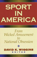 Sport in America : from wicked amusement to national obsession / David K. Wiggins, editor.