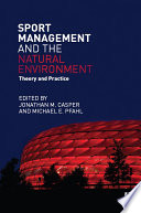 Sport management and the natural environment theory and practice edited by Jonathan Casper, Michael E. Pfahl.