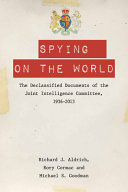 Spying on the world : the declassified documents of the Joint Intelligence Committee, 1936-2013 / [edited by] Richard J. Aldrich, Rory Cormac and Michael S. Goodman.