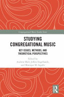 Studying congregational music : key issues, methods, and theoretical perspectives / edited by Andrew Mall, Jeffers Engelhardt, and Monique M. Ingalls.