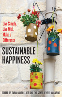 Sustainable happiness : live simply, live well, make a difference / edited by Sarah van Gelder and the staff of YES! Magazine.