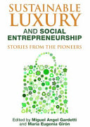 Sustainable luxury and social entrepreneurship : stories from the pioneers / edited by Miguel Angel Gardetti and Maria Eugenia Giron.