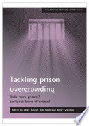 Tackling prison overcrowding Build more prisons? Sentence fewer offenders? / edited by Mike Hough, Rob Allen and Enver Solomon.